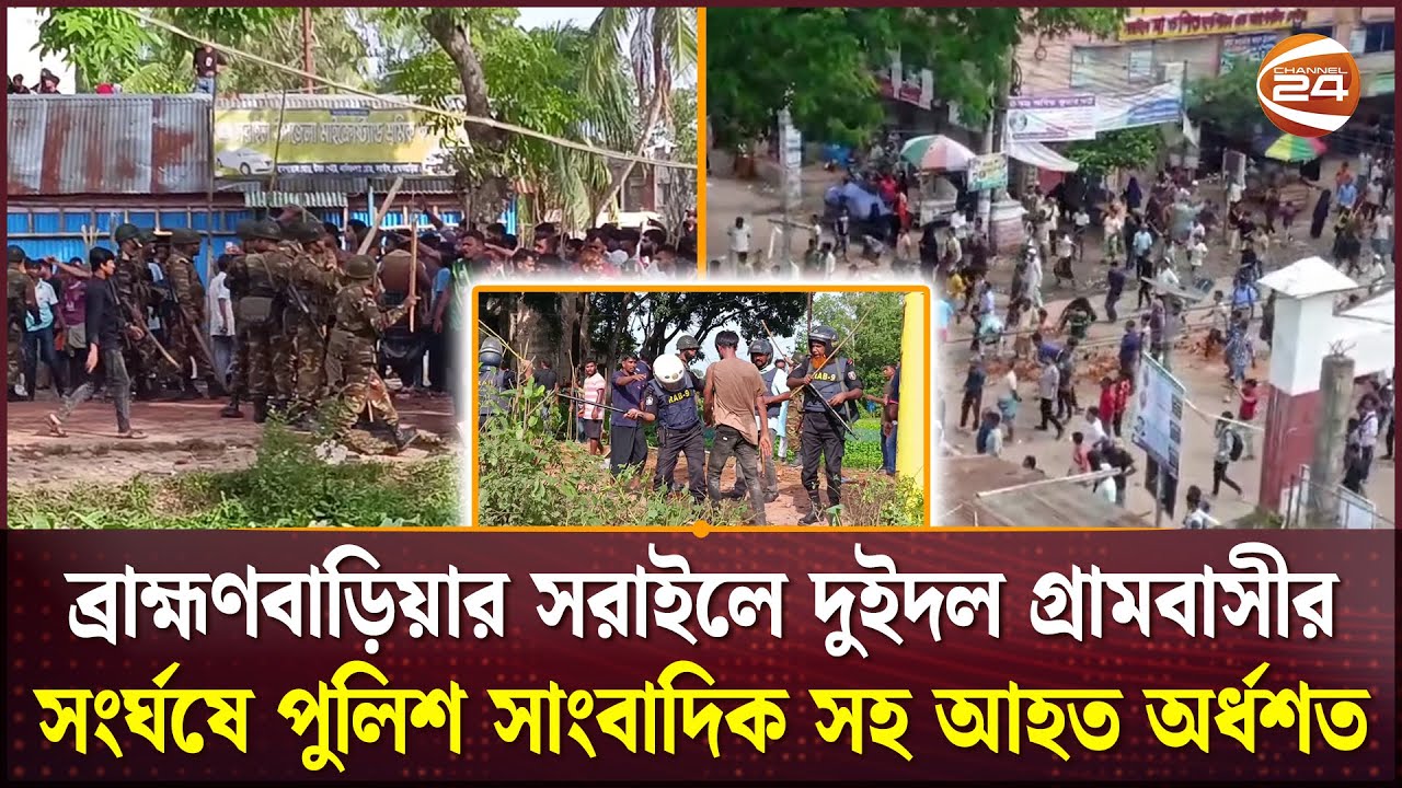 ব্রাহ্মণবাড়িয়ার সরাইলে দুইদল গ্রামবাসীর সংর্ঘষে পুলিশ-সাংবাদিক সহ আহত অর্ধশত | B Baria | Channel 24