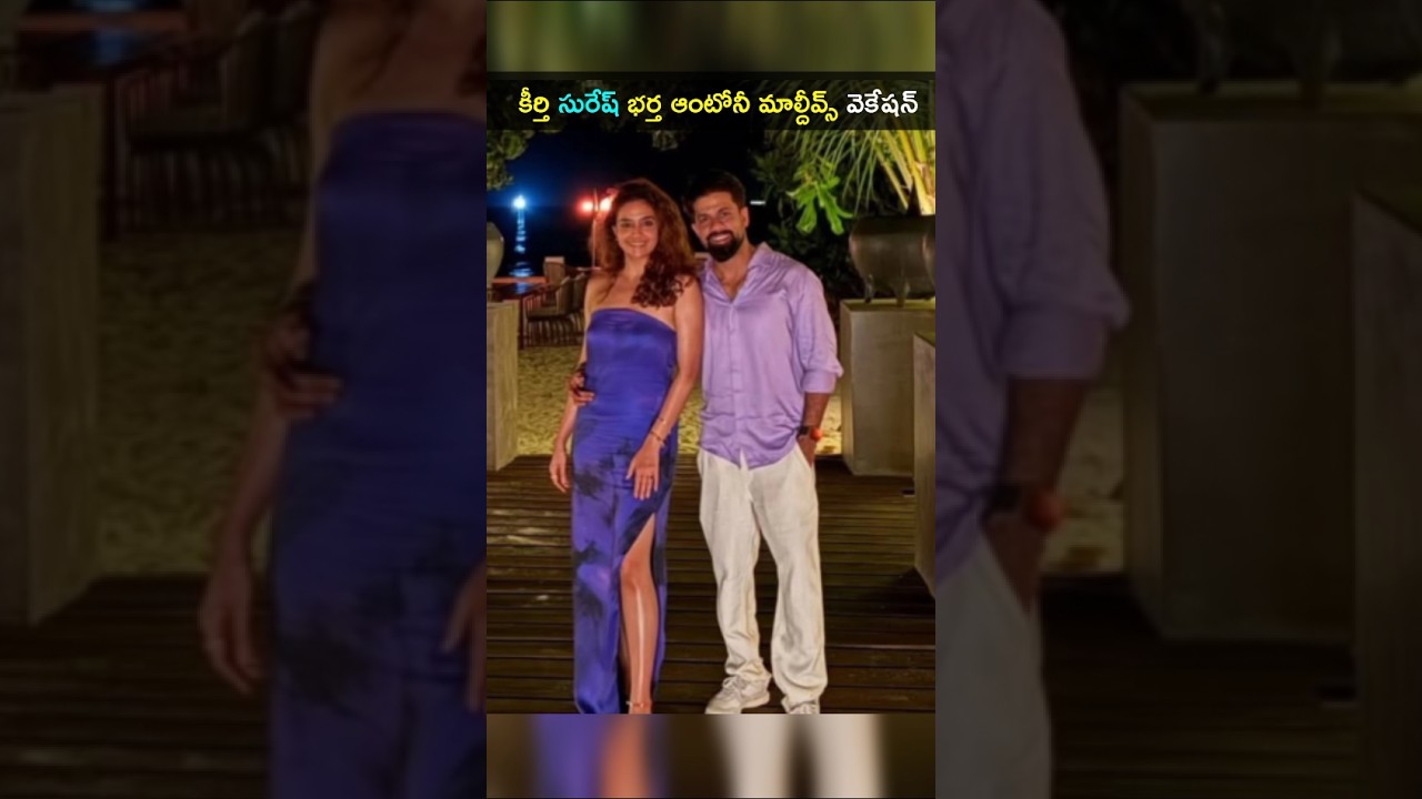 నటి కీర్తి సురేష్ భర్త ఆంటోనీ మాల్దీవ్స్ వెకేషన్ ఎంజాయ్ చేస్తుంది #KeerthiSuresh #husband #shorts