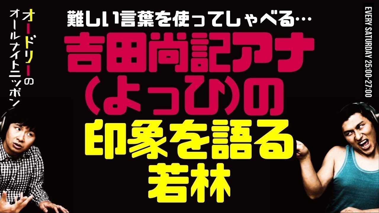 吉田尚記アナ（よっひ）の印象について語る若林【オードリーのラジオトーク・オールナイトニッポン】