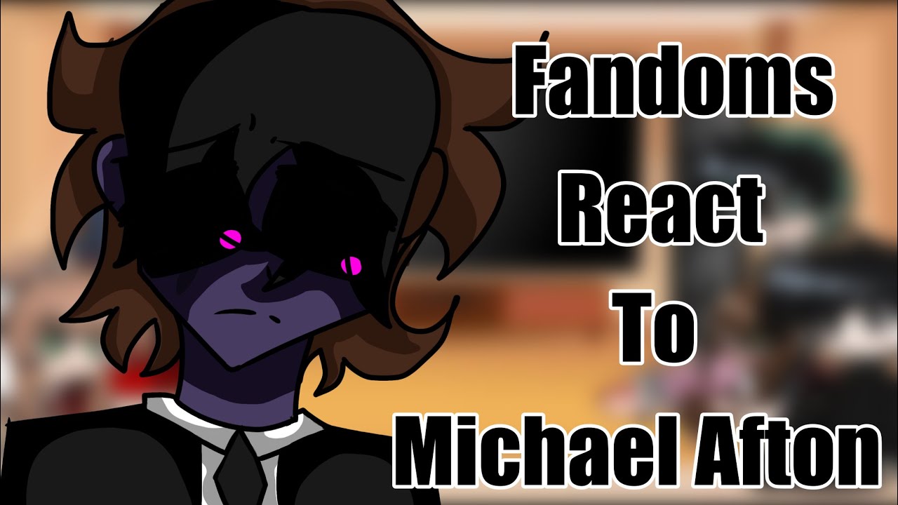 [ FNaF ] Fandoms REACT to MICHAEL AFTON | Part 1/1 ? | READ DESC