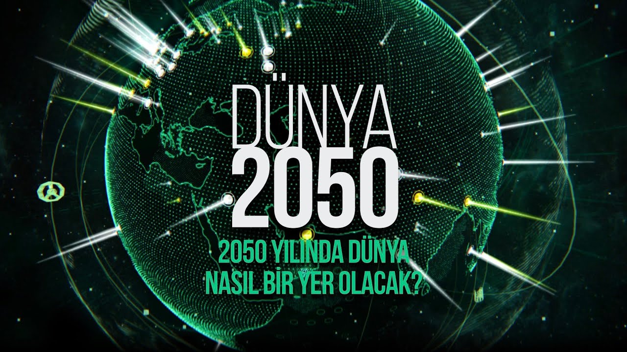 2050 yılında Dünya nasıl bir yer olacak?