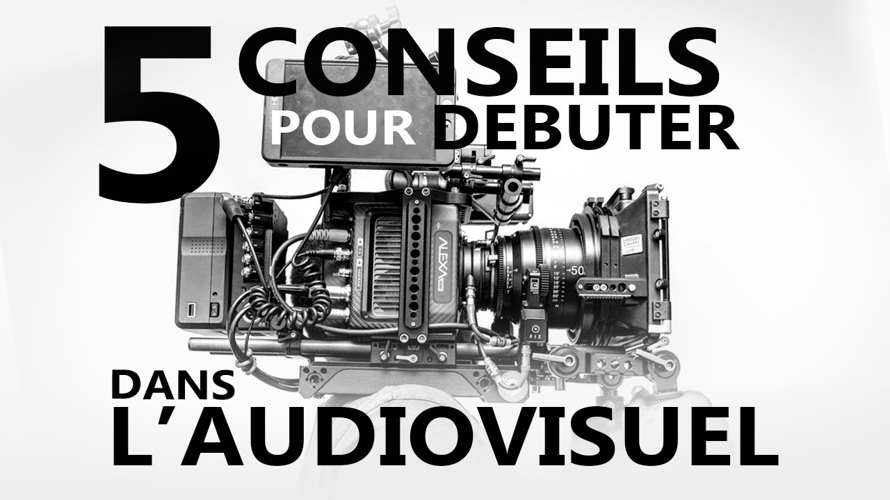 5 conseils pour débuter dans l'audiovisuel