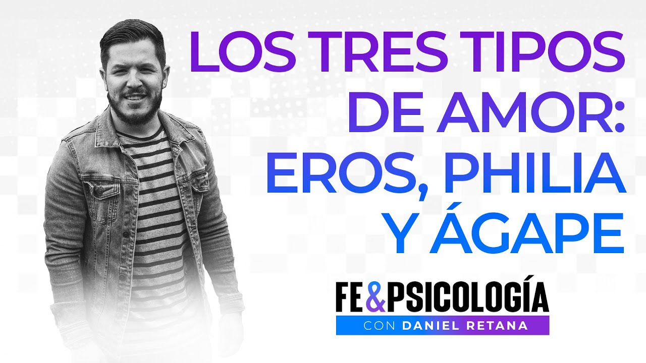 9- Los Tres Tipos de Amor: Eros, Philia y Ágape - Daniel Retana - Fe y Psicología