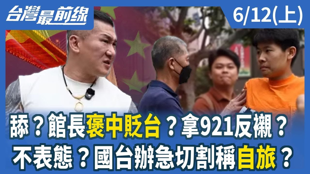 舔？館長褒中貶台？拿921反襯？ 不表態？國台辦急切割稱自旅？【台灣最前線】2025.06.12(上)