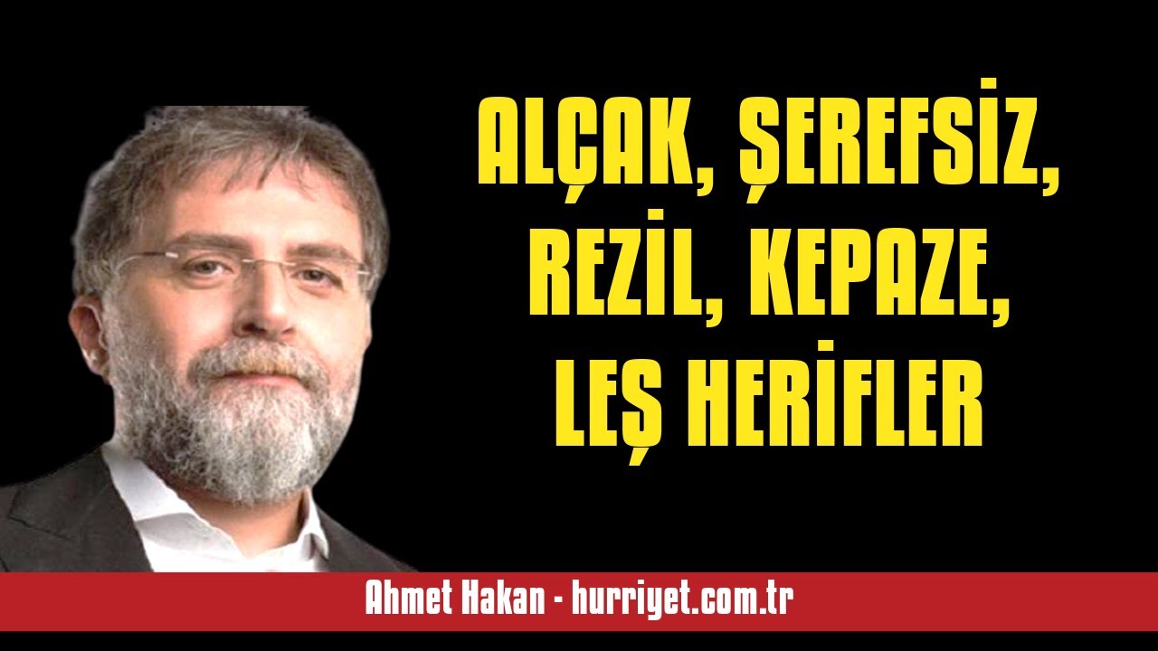 AHMET HAKAN: ALÇAK, ŞEREFSİZ, REZİL, KEPAZE, LEŞ HERİFLER - SESLİ MAKALE DİNLE