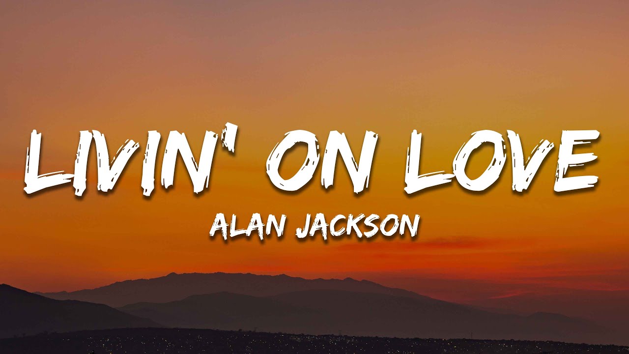 Alan Jackson - Livin' On Love (Lyrics)