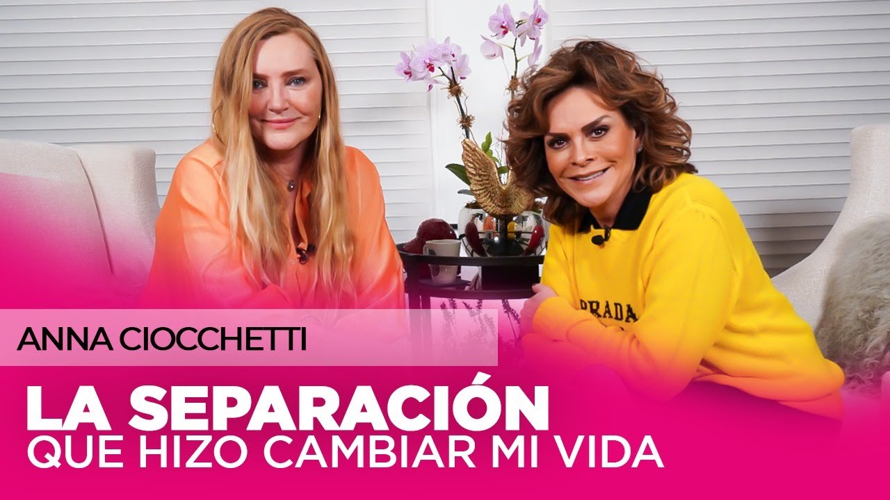 Anna Ciocchetti, La separación fue mi batalla más difícil | Mara Patricia Castañeda