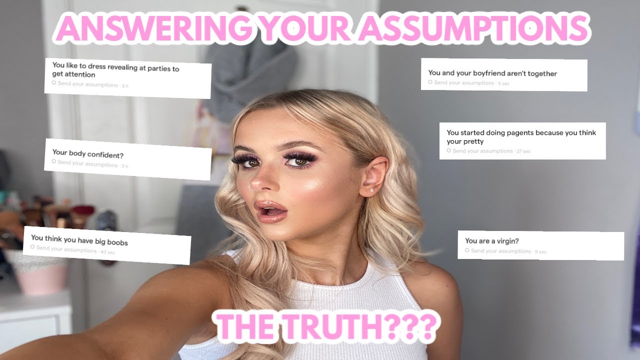 ANSWERING YOUR ASSUMPTIONS (the truth)