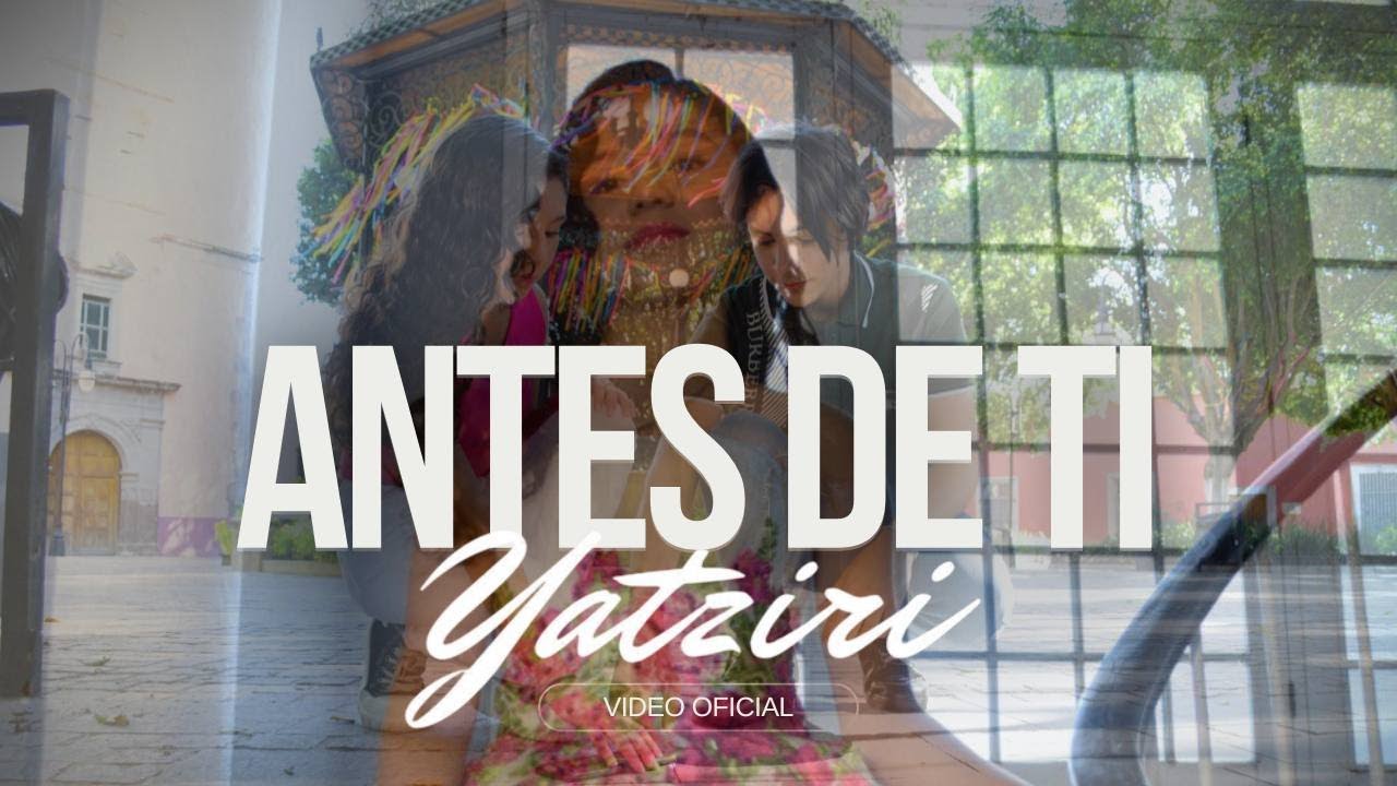 ANTES DE TI / VIDEO OFICIAL / YATZIRI