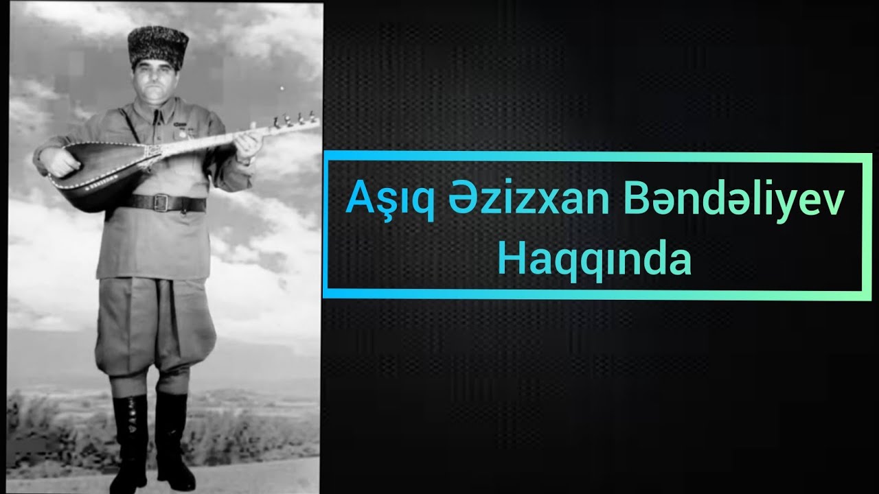Asiq Ezizxan Bendeliyev - Haqqında qısa melumat