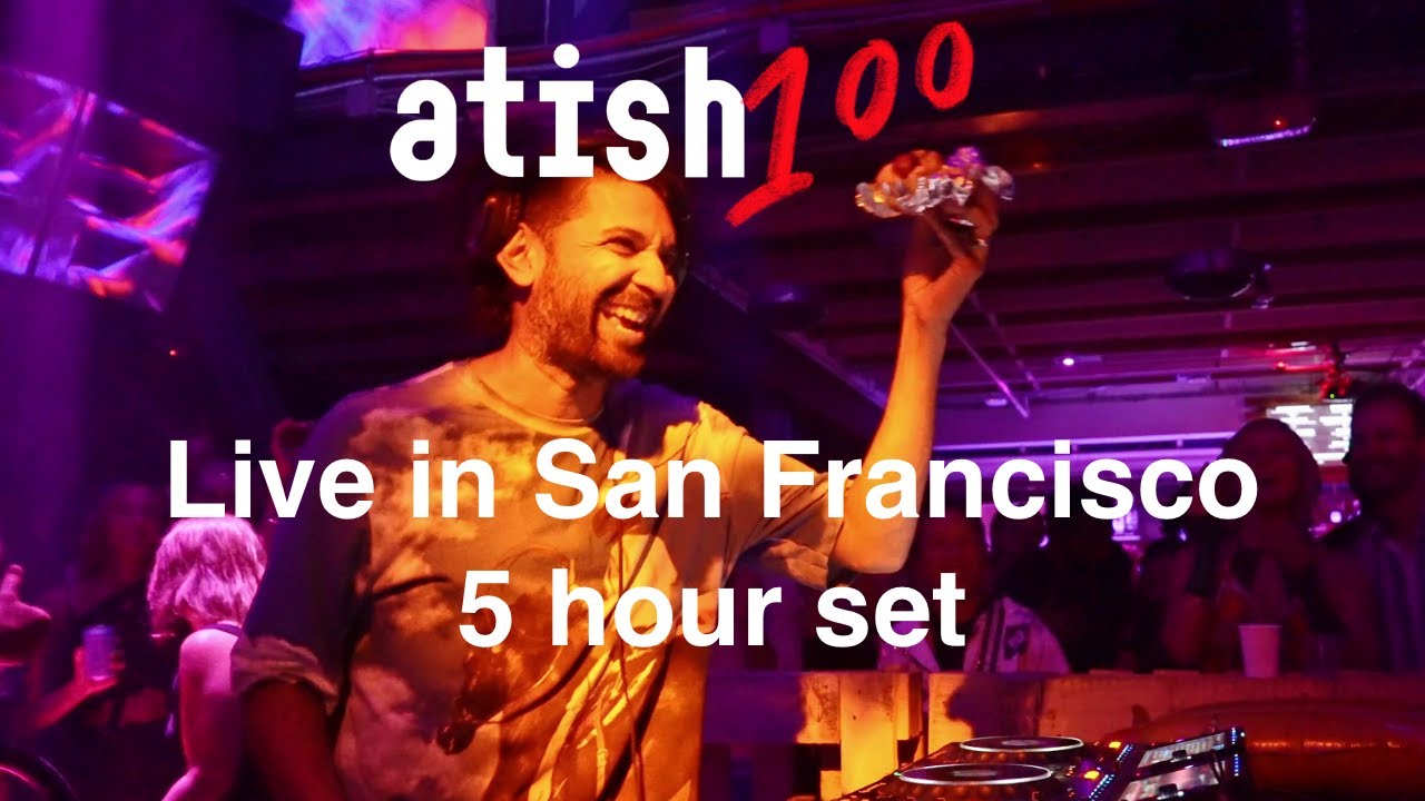 atish - [100] - Atish All Night (Live in SF, 5 hours)