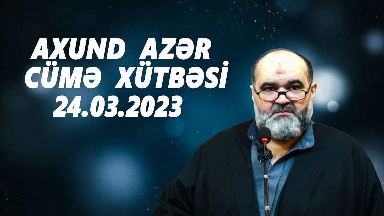Axund Azər :  Cümə xütbəsi   24.03.2023