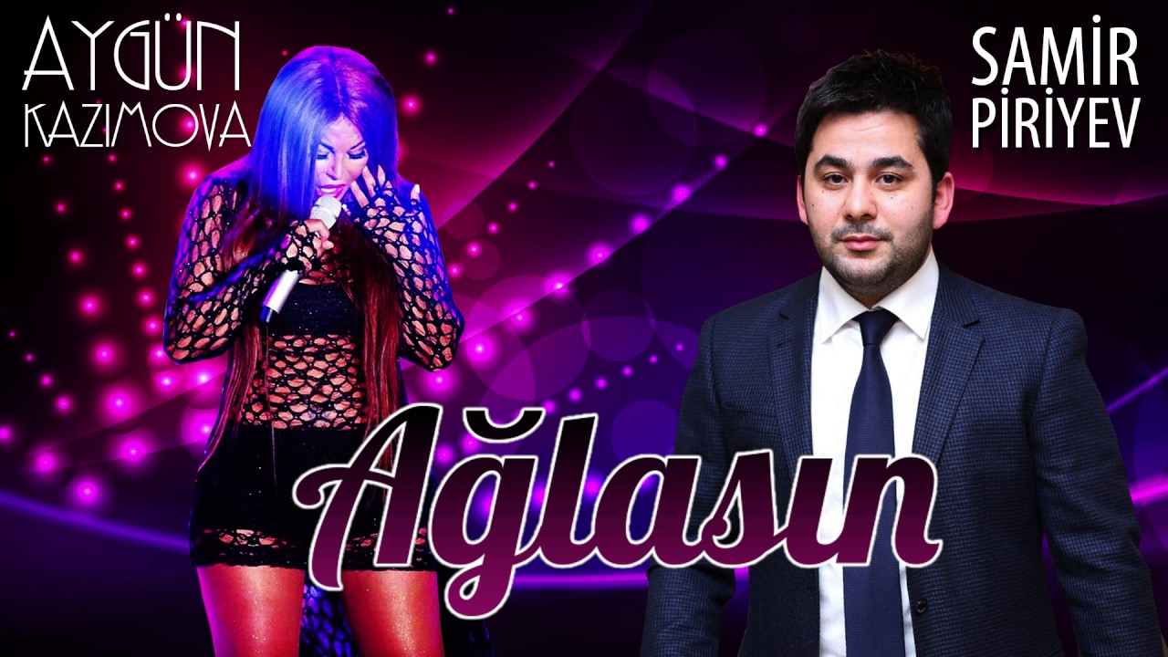 Aygün Kazımova ft. Samir Piriyev - Ağlasın (Rəsmi Musiqi)
