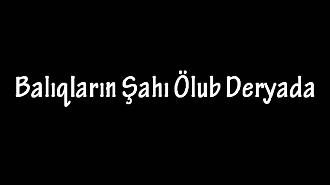 ''Balıqların Şahı Ölub Deryada''