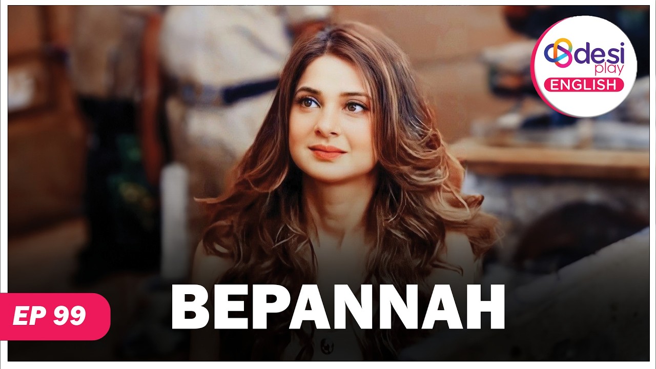 BEPANNAH | Full Episode 99 | Every Time She Is Around You | Desi Play-English
