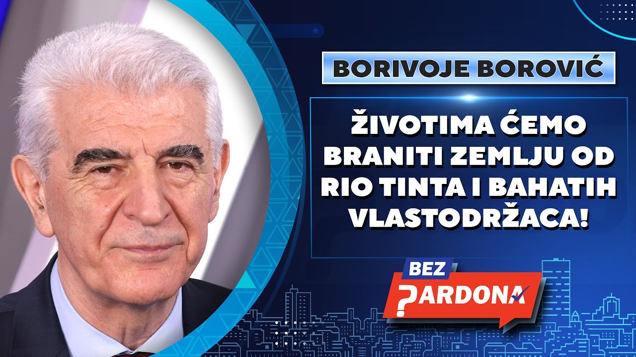 BEZ PARDONA | Borivoje Borović: Životima ćemo braniti zemlju od Rio Tinta i bahatih vlastodržaca!