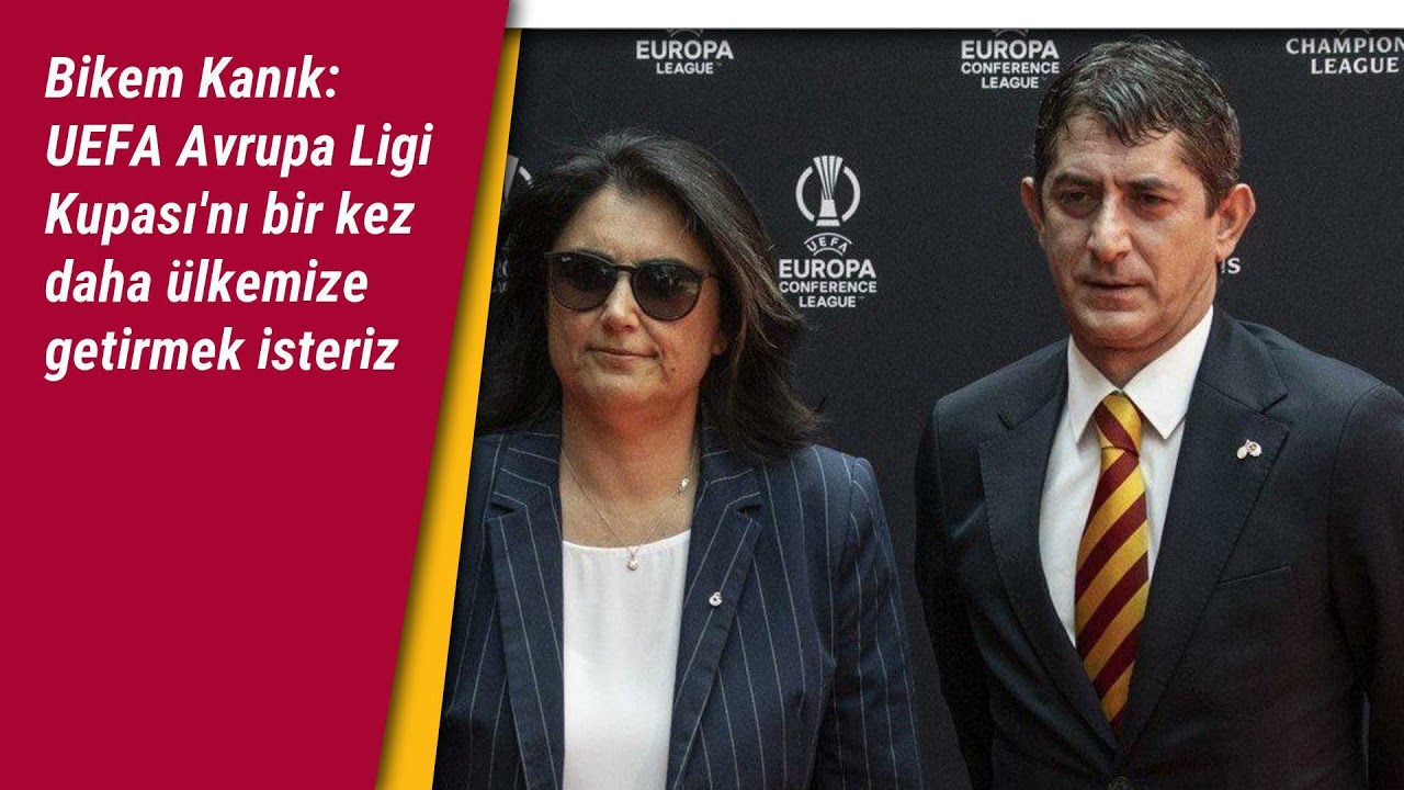 Bikem Kanık: UEFA Avrupa Ligi Kupası'nı bir kez daha ülkemize getirmek isteriz