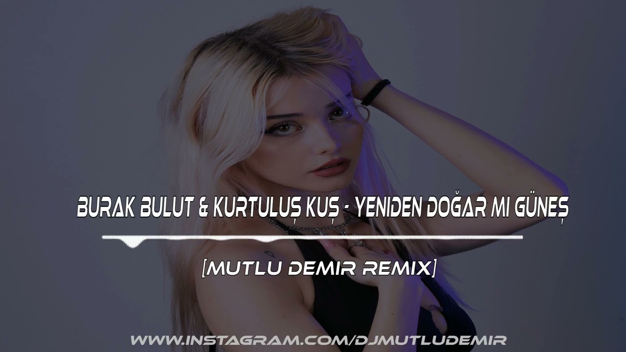 Burak Bulut & Kurtuluş Kuş - Yeniden Doğar Mı Güneş (Mutlu Demir Remix ) Club Mod