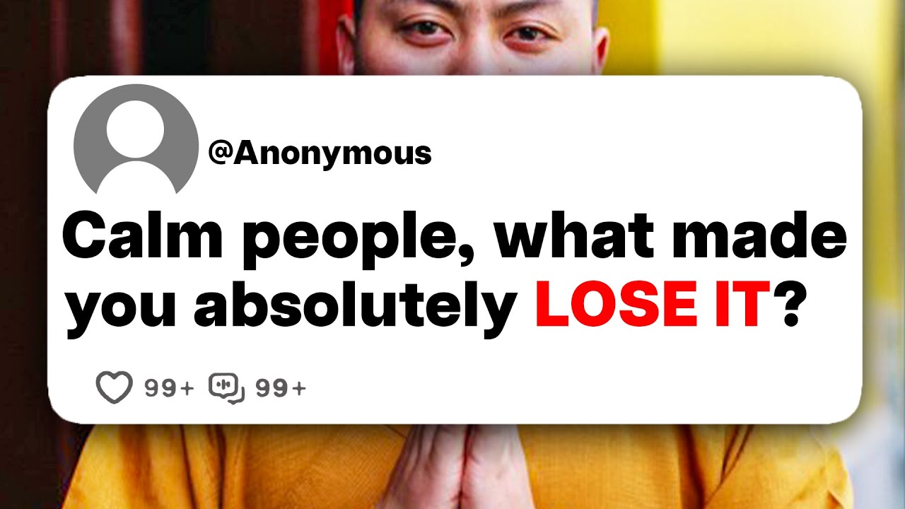 Calm people, what made you absolutely LOSE IT?