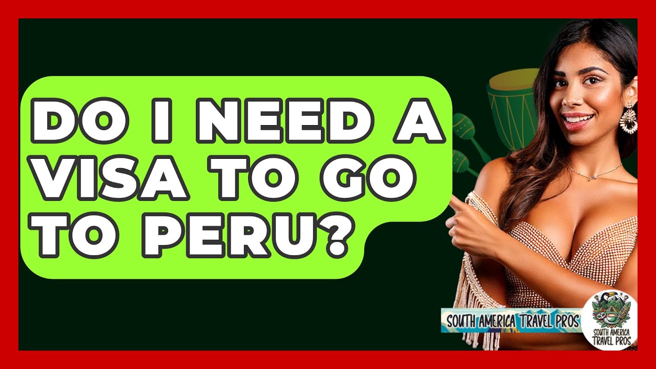 Do I Need A Visa To Go To Peru? - South America Travel Pros