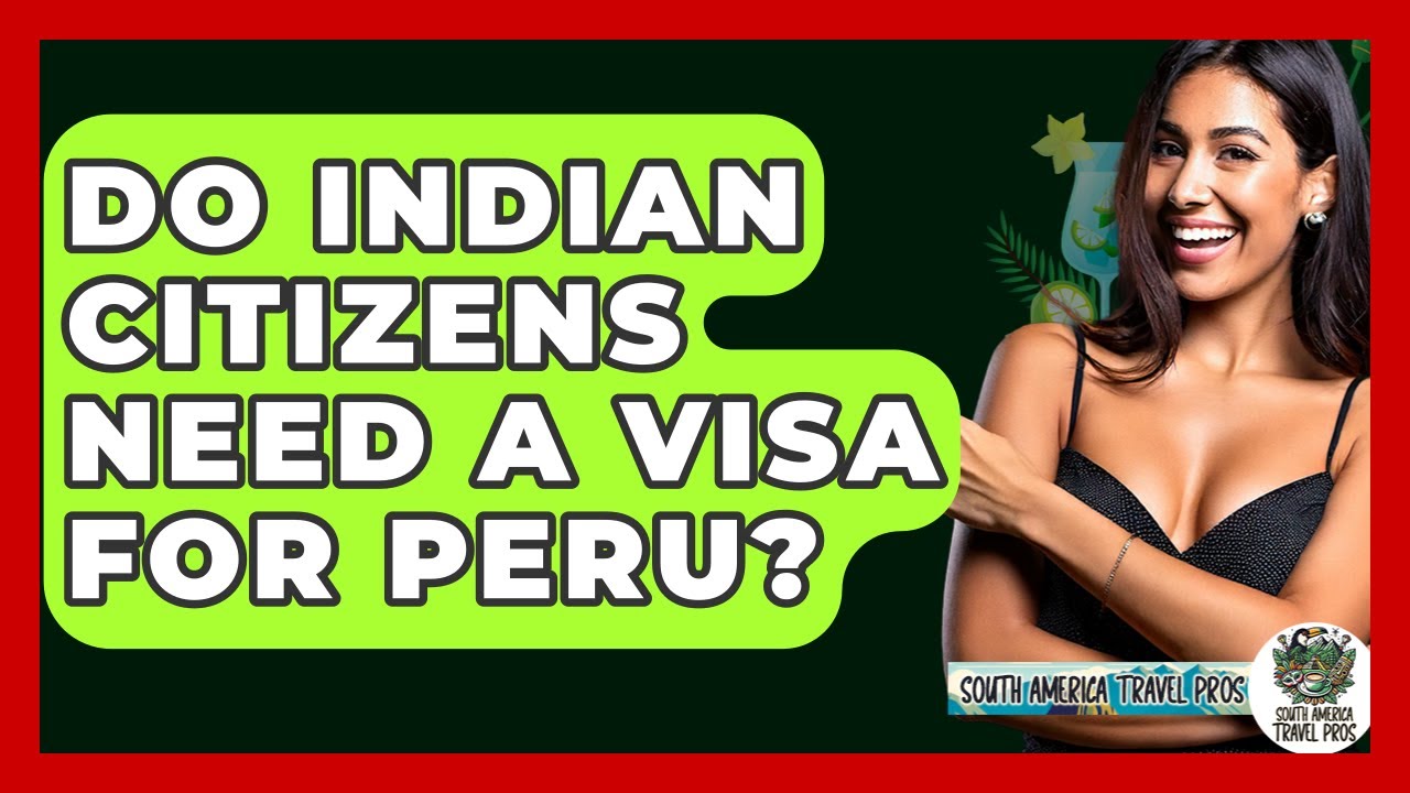 Do Indian Citizens Need A Visa For Peru? - South America Travel Pros
