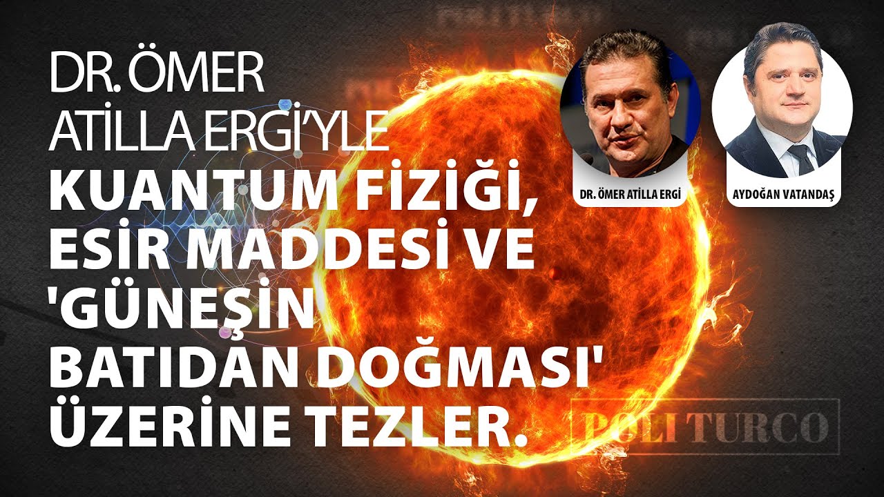 Dr. Ömer A. Ergi'yle Kuantum Fiziği, esir maddesi ve 'güneşin batıdan doğması' üzerine tezler.