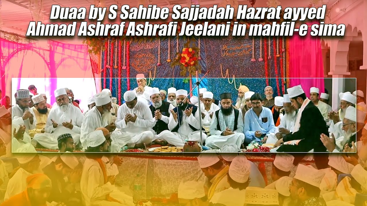 duaa by S Sahibe Sajjadah Hazrat ayyed Ahmad Ashraf Ashrafi Jeelani in mahfil-e sima