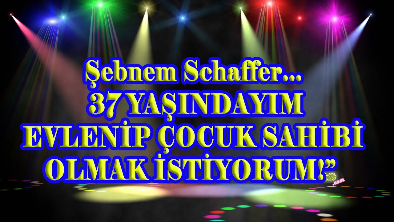 Şebnem Schaffer…”37 YAŞINDAYIM VE EVLENİP ÇOCUK SAHİBİ OLMAK İSTİYORUM!”