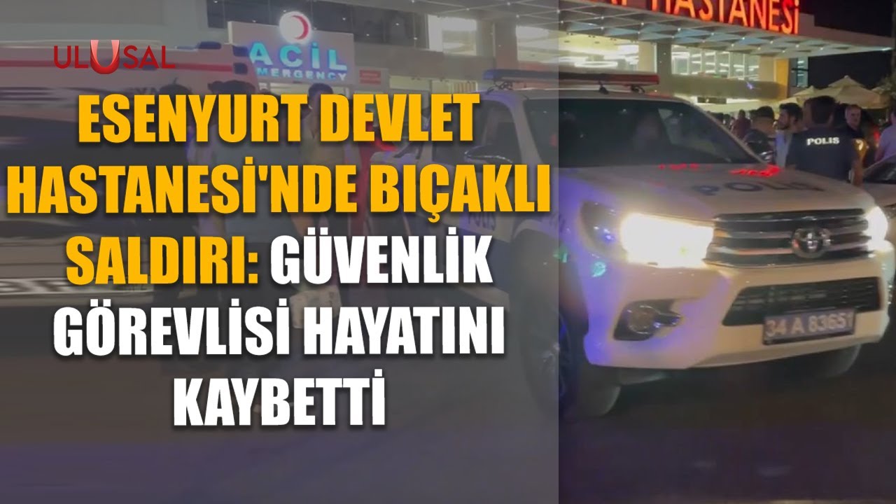 Esenyurt Devlet Hastanesi'nde bıçaklı saldırı: Güvenlik görevlisi hayatını kaybetti