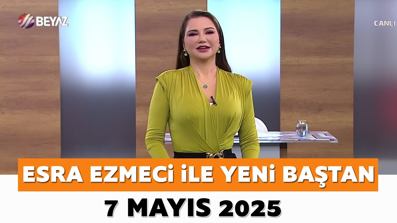 Esra Ezmeci ile Yeni Baştan 7 Mayıs 2025