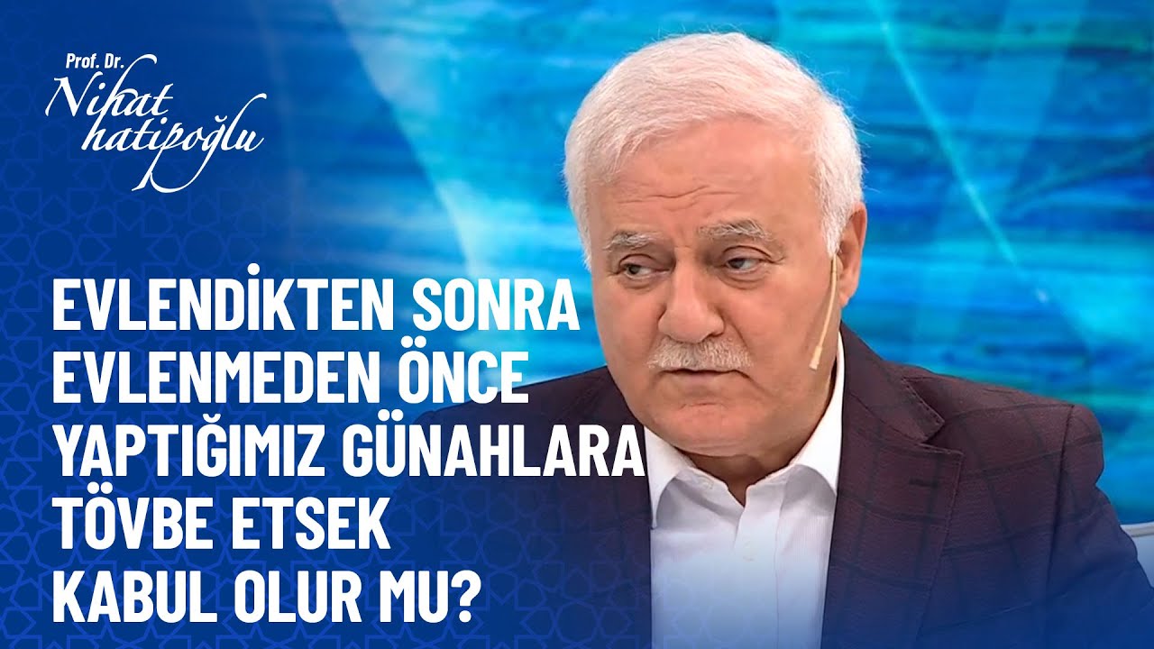 Evlendikten sonra evlenmeden önce yaptığımız günahlara tövbe etsek kabul olur mu? - Nihat Hatipoğlu