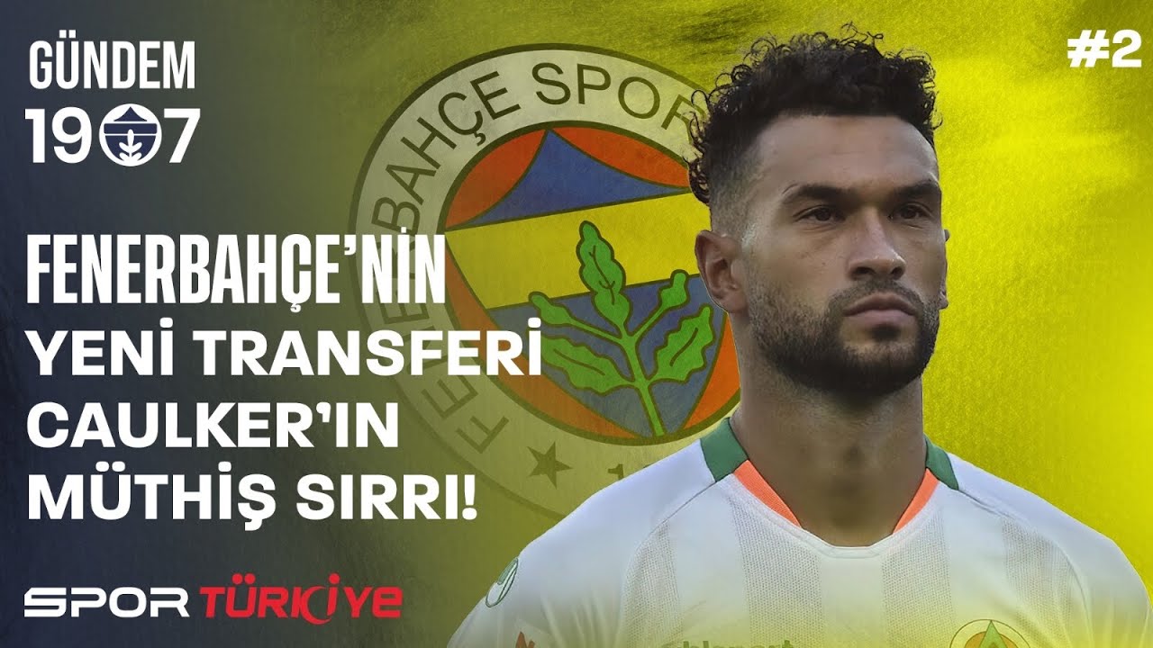 FENERBAHÇE’NİN YENİ TRANSFERİ CAULKER’IN MÜTHİŞ SIRRI | GÜNDEM 1907 #2