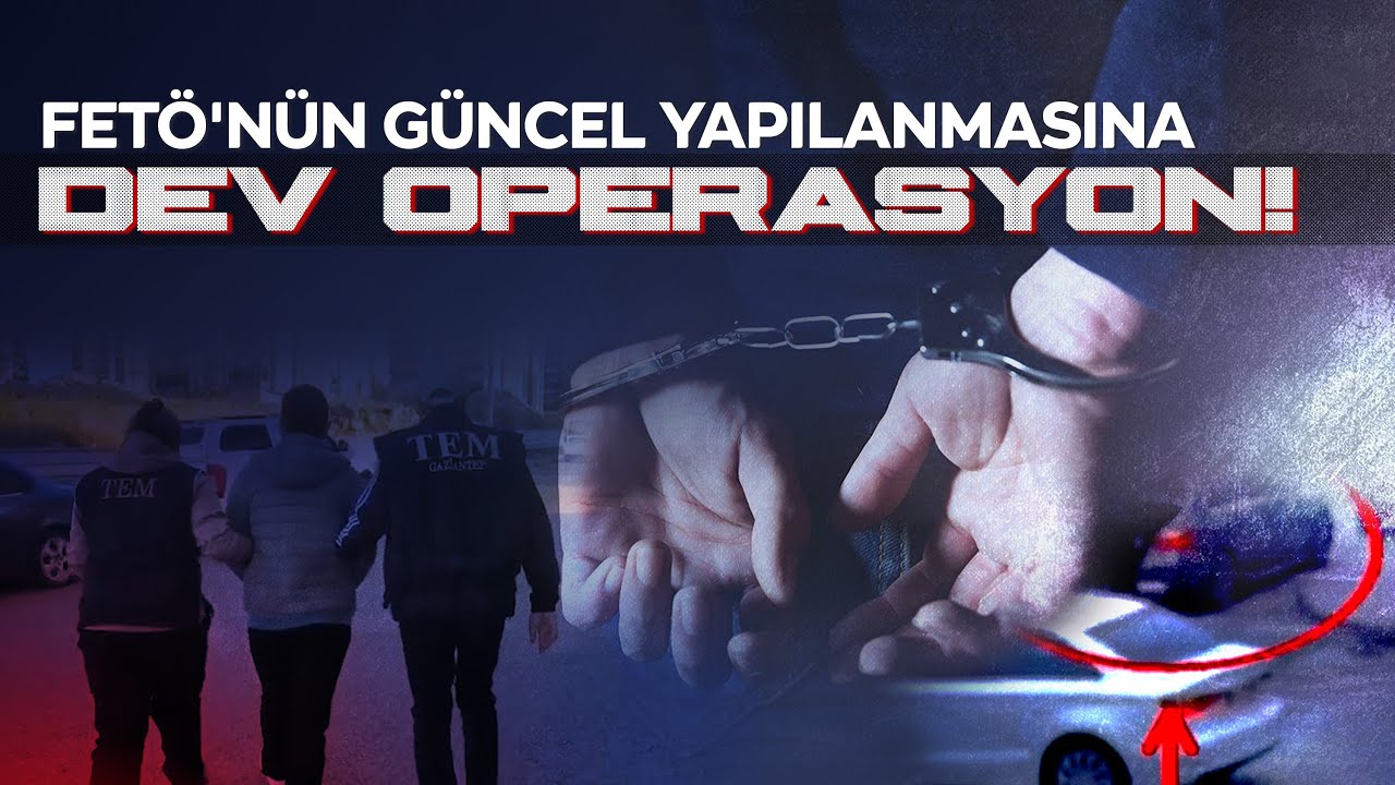 FETÖ'nün güncel yapılanmasına dev operasyon