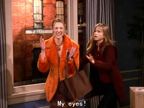 Friends Phoebe: My eyes!! My eyes~~