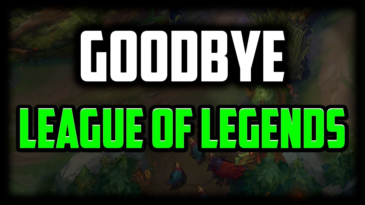 Goodbye - I'm Done with League of Legends
