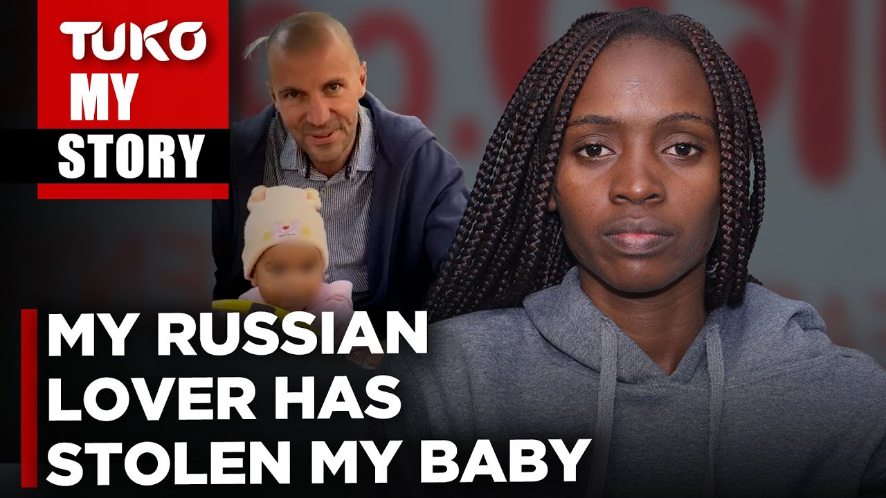 He told me I'll need Ksh 10M to claim my baby in a Russian court | Tuko TV