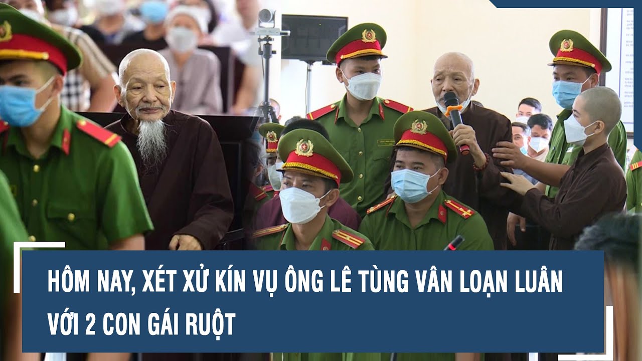 Hôm nay, xét xử kín vụ ông Lê Tùng Vân loạn luân với 2 con gái ruột