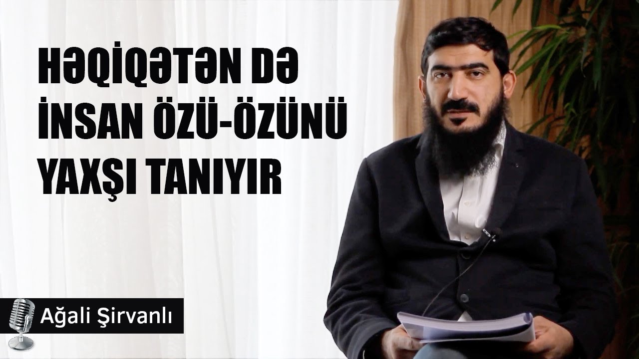 Həqiqətən də insan özü-özünü yaxşı tanıyır | Ağali Şirvanlı