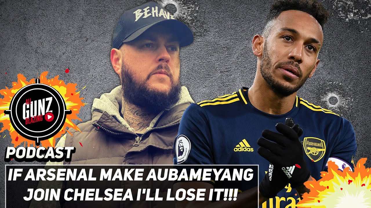 If Arsenal Make Aubameyang Join Chelsea I'll Lose It!!! | All Gunz Blazing Podcast ft DT