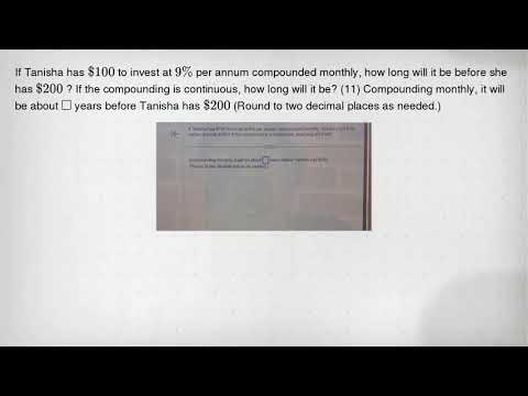 If Tanisha has 100 to invest at 9% per annum compounded monthly, how long will it be before she has