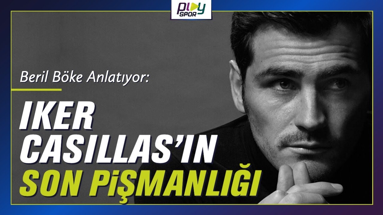 IKER CASILLAS’IN SON PİŞMANLIĞI