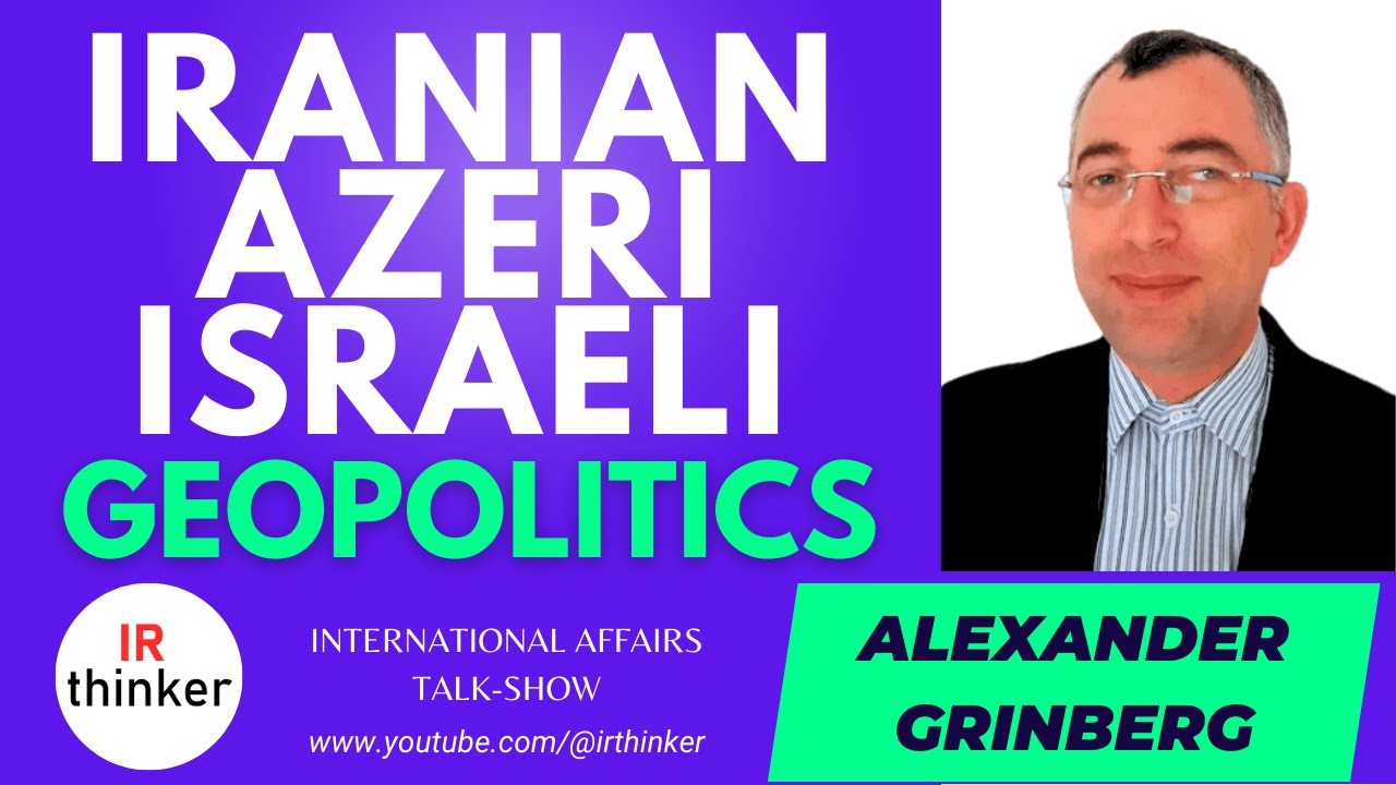 Iranian-Azeri-Israeli Geopolitics - Alexander Grinberg | 2023 Episode 23