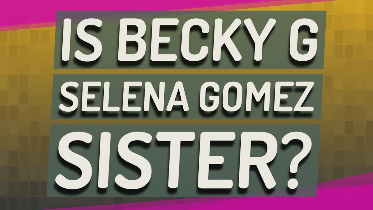 Is Becky G Selena Gomez sister?