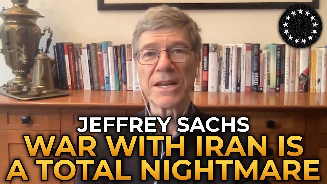 Jeffrey Sachs - The War With Iran Is a Total Nightmare