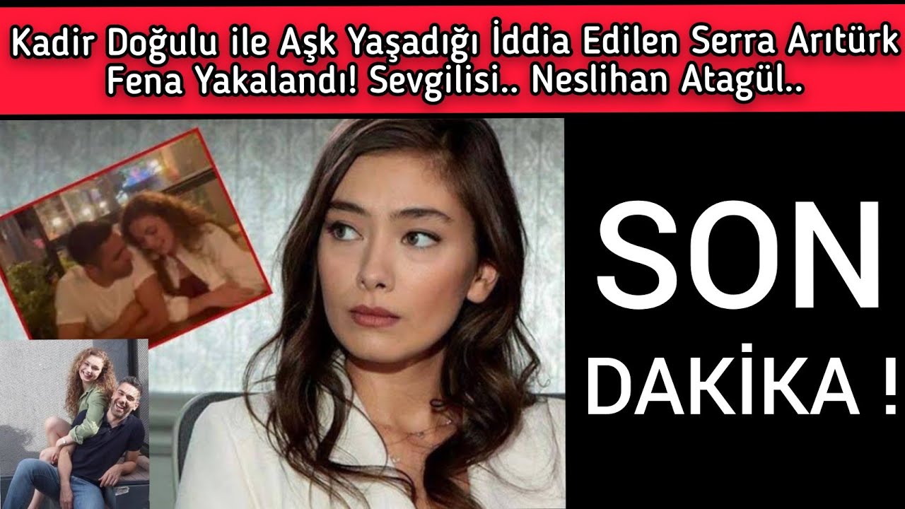 Kadir Doğulu ile Aşk Yaşadığı İddia Edilen Serra Arıtürk'ün Sevgilisi Bakın Kimmiş? Neslihan Atagül