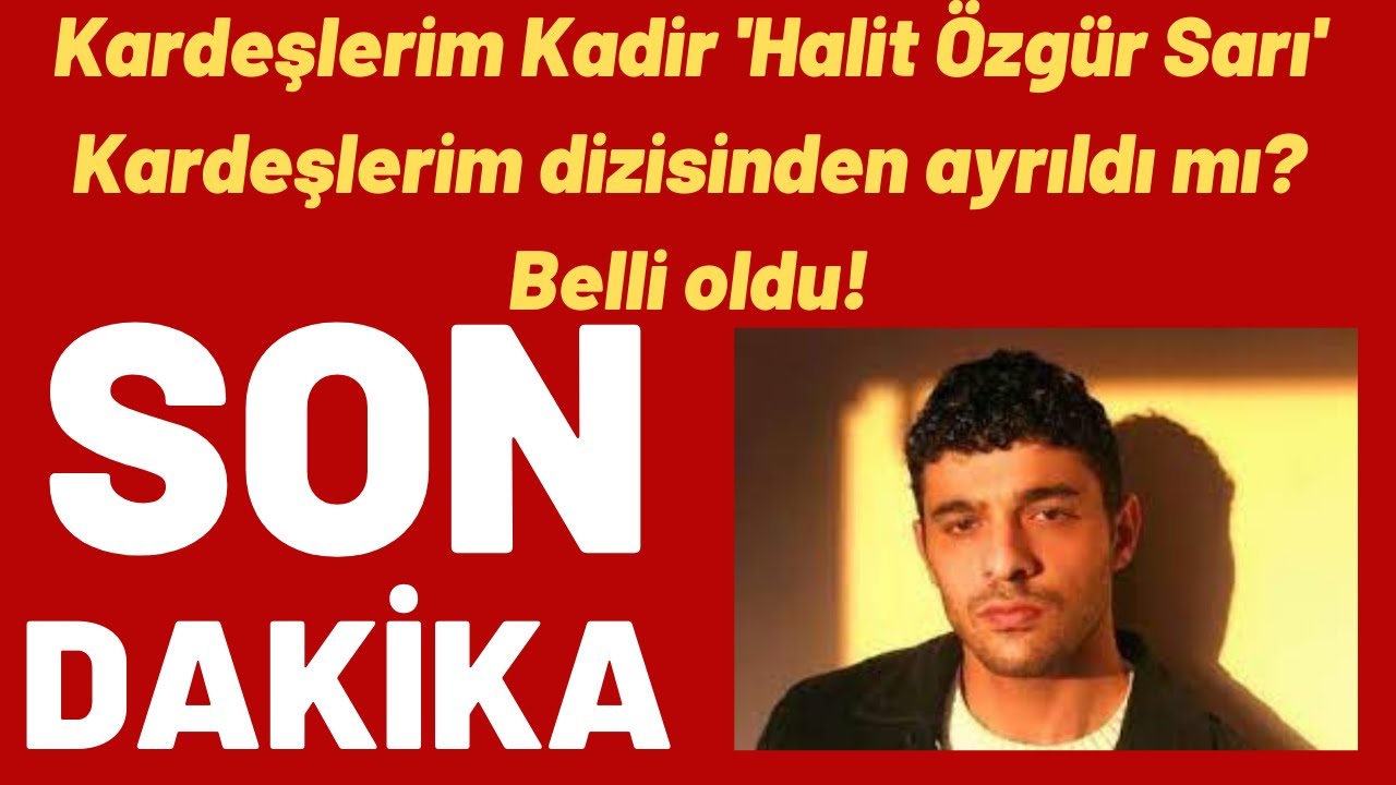 Kardeşlerim Kadir 'Halit Özgür Sarı' Kardeşlerim dizisinden ayrıldı mı? Belli oldu!