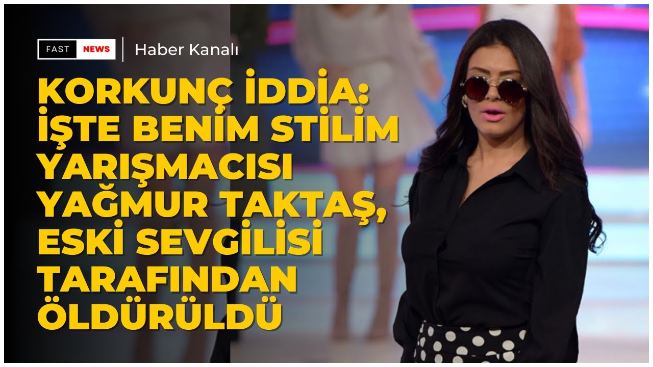 Korkunç iddia: İşte Benim Stilim yarışmacısı Yağmur Taktaş, eski sevgilisi tarafından öldürüldü