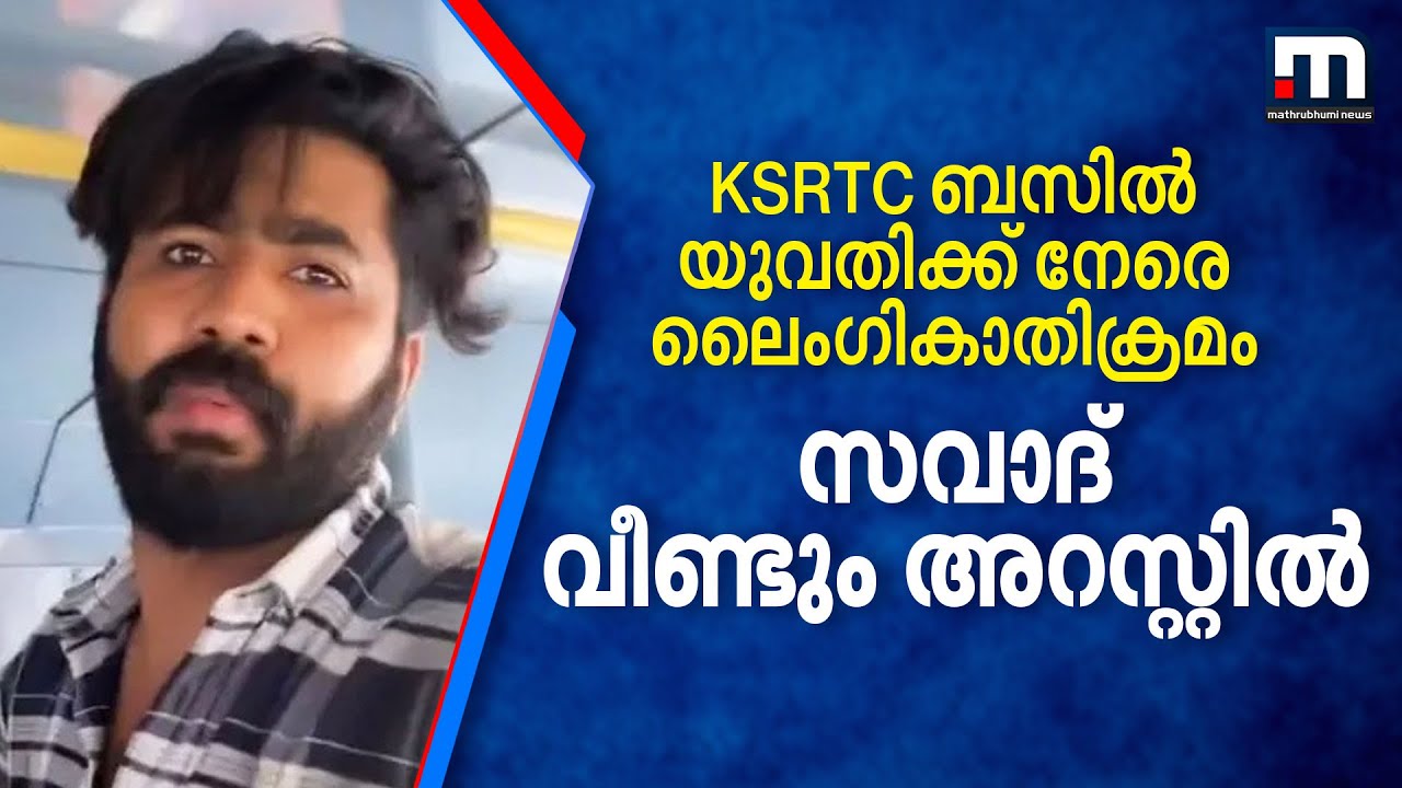 KSRTC ബസിൽ യുവതിക്ക് നേരെ ലൈംഗികാതിക്രമം; സവാദ് വീണ്ടും അറസ്റ്റിൽ | Savad | Arrest