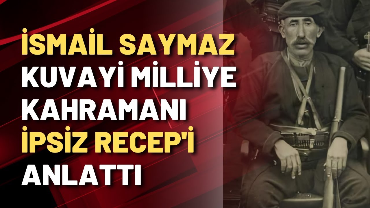 Kuvayi Milliye kahramanı İpsiz Recep'i bir de İsmail Saymaz'dan dinleyin...