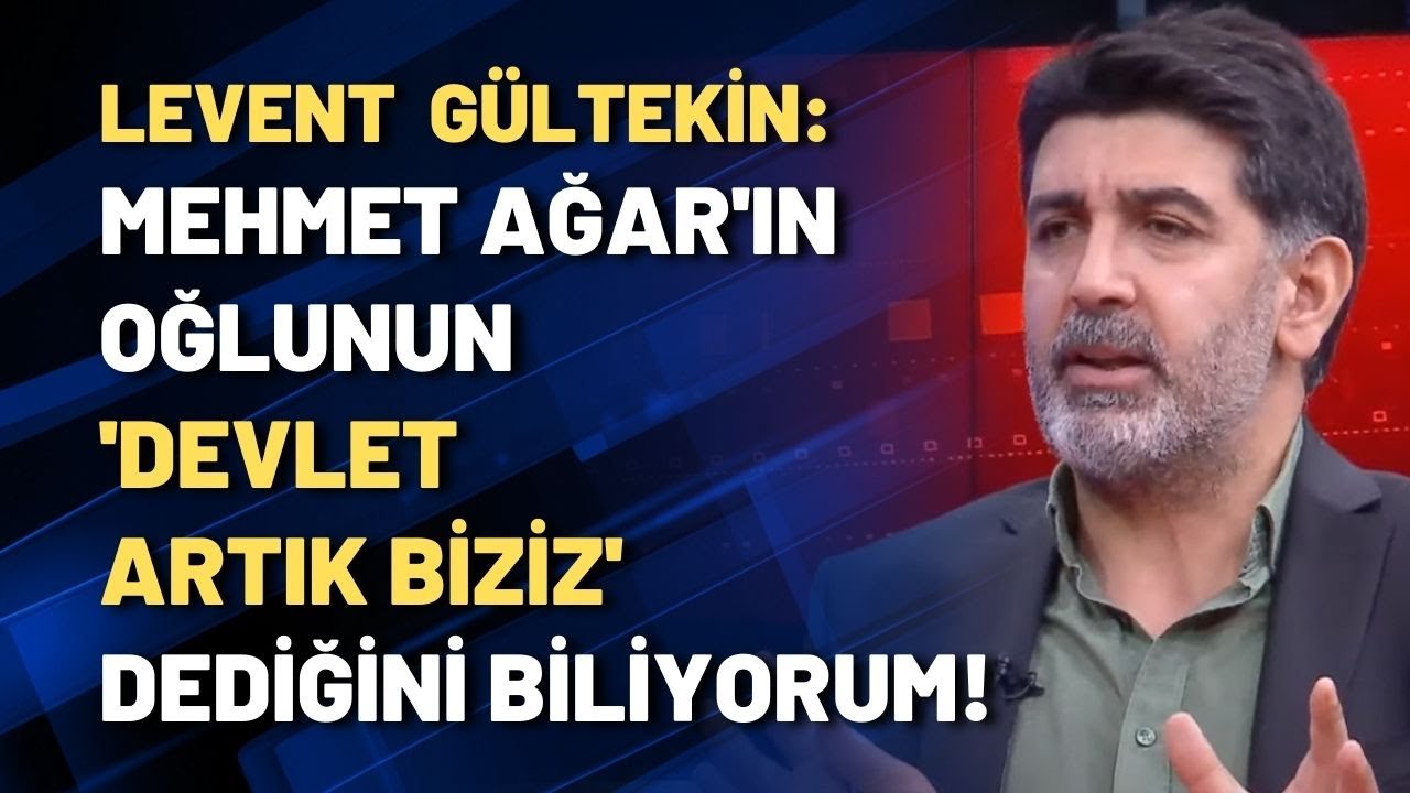 Levent Gültekin: Mehmet Ağar'ın oğlunun 'devlet artık biziz' dediğini biliyorum!